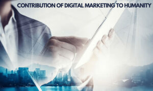 The Biggest Contribution Of Digital Marketing To Humanity