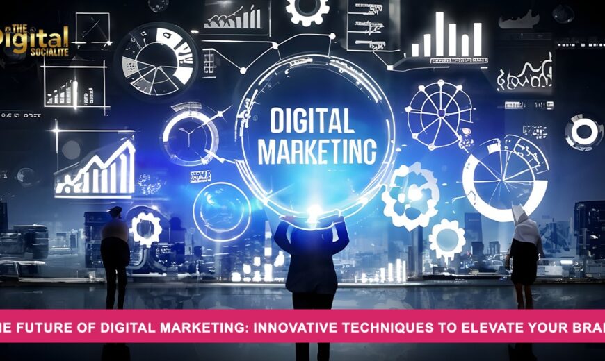 The Future of Digital Marketing Innovative Techniques to Elevate Your Brand